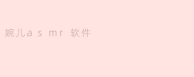 婉儿asmr软件有什么特别之处？****