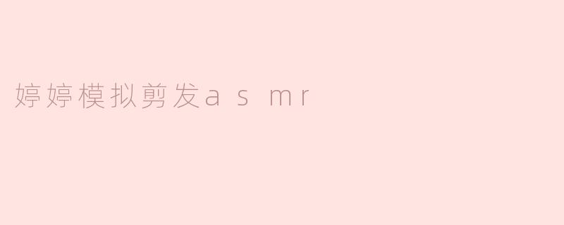 婷婷模拟剪发ASMR的魅力在哪里？**