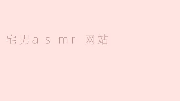 宅男ASMR网站：释放压力与孤独的声音魔力