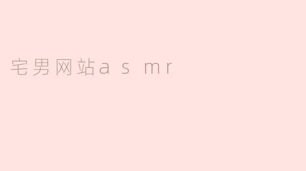 探索“宅男网站ASMR”：放松身心的声音疗愈之旅