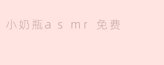 ### 小奶瓶ASMR：让你放松心灵的免费享受