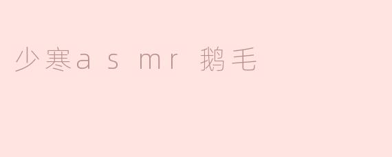 少寒asmr鹅毛
