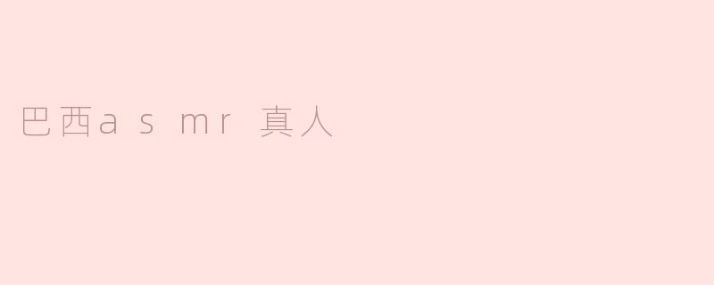 巴西asmr真人