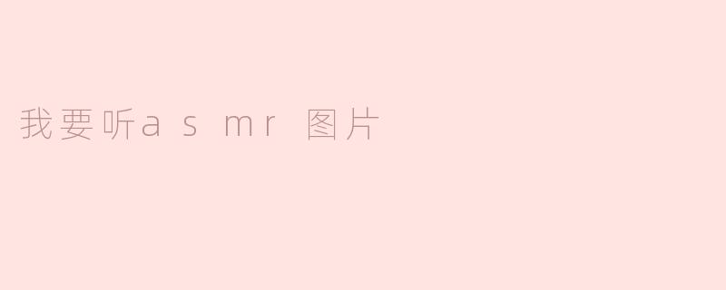 我想听ASMR，能推荐一些相关的图片吗？