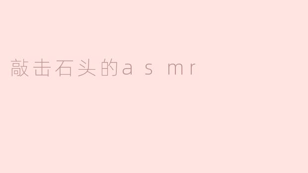 什么是“敲击石头的ASMR”，它带给人什么样的感受？**