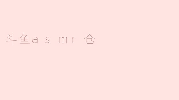 斗鱼ASMR仓是什么？****