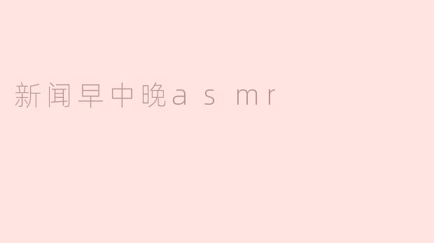 新闻早中晚asmr