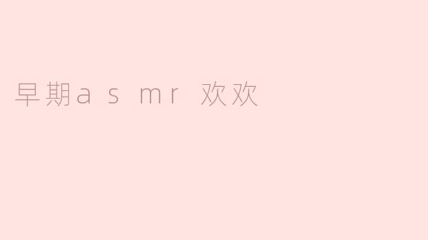 ### 早期ASMR欢欢：声音的魔力与心灵的抚慰