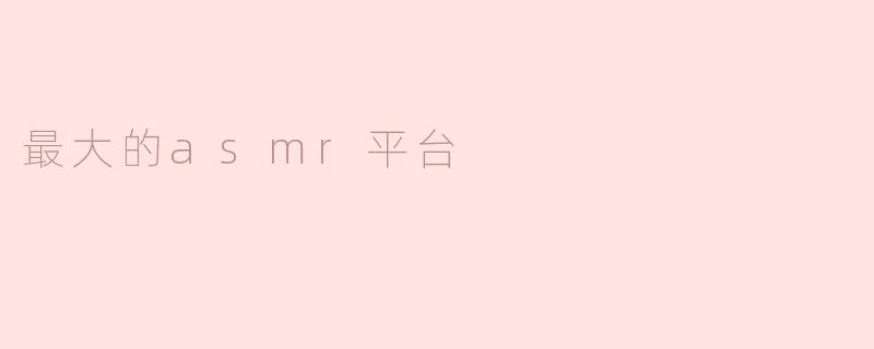### 揭秘全球最大的ASMR平台：带你进入放松的音频世界