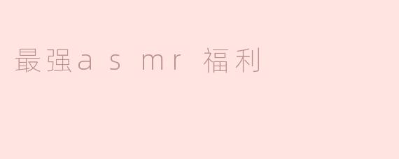什么是“最强ASMR福利”？**