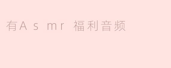 ### 享受ASMR福利音频，放松你的身心
