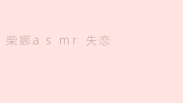 柴娜 ASMR：通过耳语治愈失恋的心灵之旅
