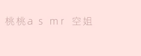 桃桃asmr空姐的ASMR内容主要包括哪些类型？****