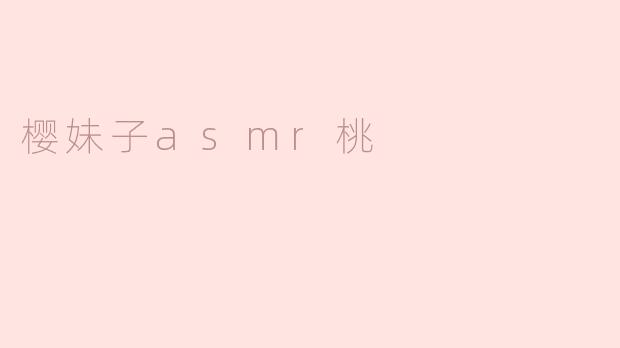 樱妹子ASMR桃的内容特点是什么？**