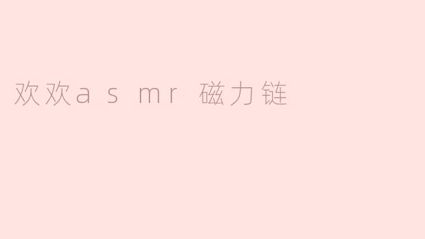 欢欢ASMR磁力链：身心放松的新体验