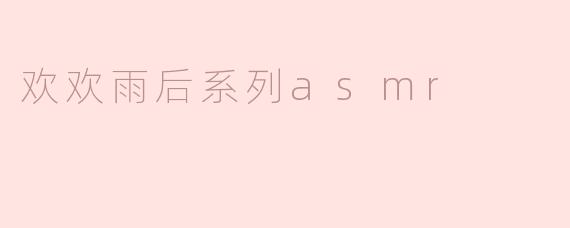 欢欢雨后系列asmr