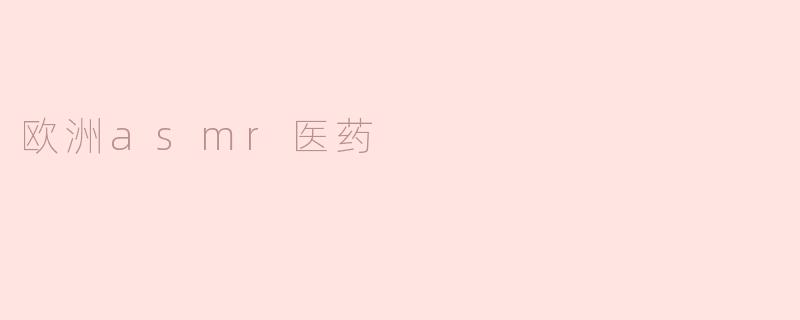 什么是欧洲ASMR医药，它在现代医学中扮演什么角色？****