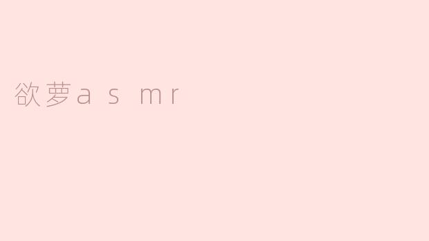 什么是“欲萝asmr”，它有什么特别之处？