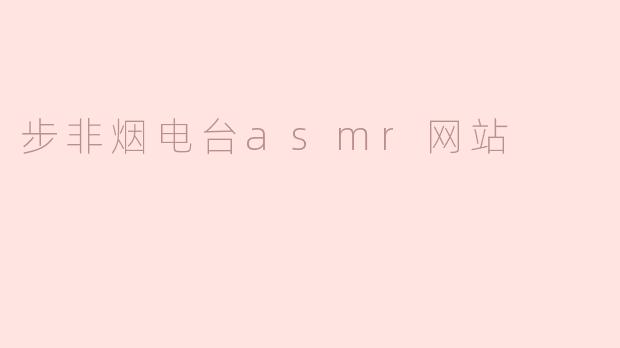 ### 步非烟电台ASMR网站：身临其境的听觉享受