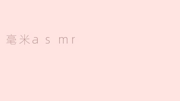 探索毫米ASMR：细腻声音的舒缓体验