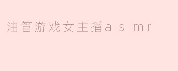 ### 油管游戏女主播ASMR：沉浸游戏与耳边轻语的完美结合