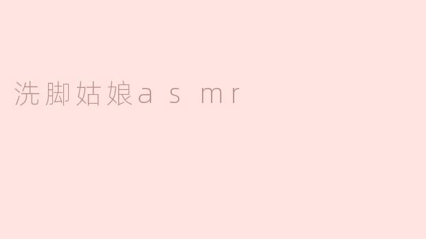 洗脚姑娘asmr
