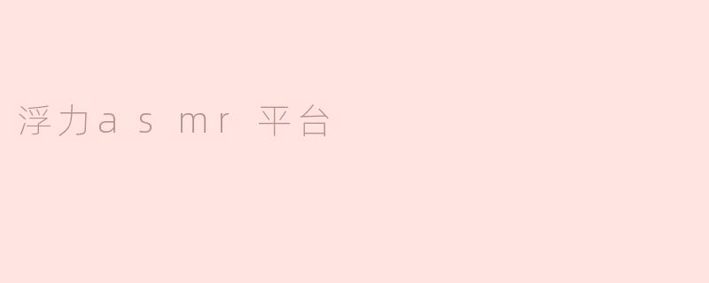 ### 探索“浮力ASMR平台”：沉浸式听觉体验的新乐园