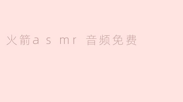 畅享火箭ASMR音频，轻松体验放松与宁静