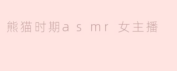 熊猫时期asmr女主播