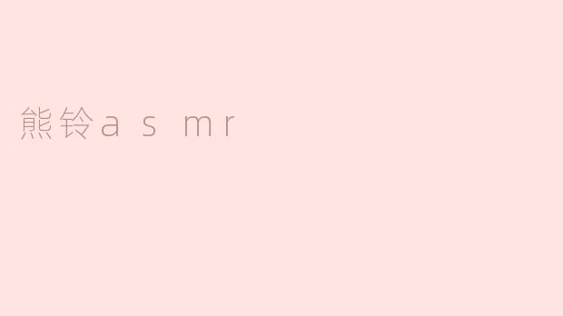 ### 熊铃ASMR：让你沉浸在宁静的世界