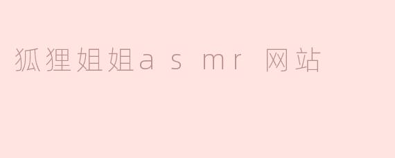 ### 探索狐狸姐姐ASMR网站：放松心灵的声音之旅