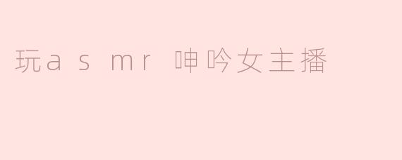 玩asmr呻吟女主播