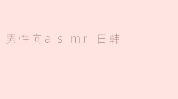 什么是男性向ASMR日韩，为什么它会受到欢迎？****