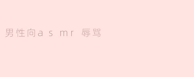 男性向ASMR辱骂的内容有什么吸引力？