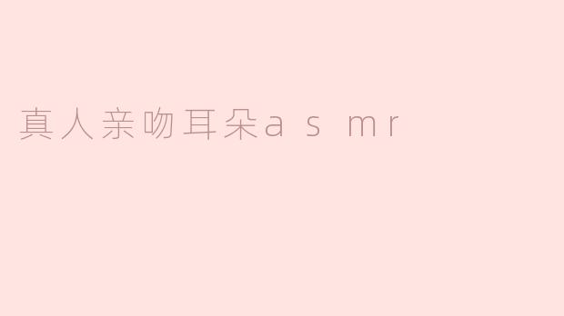 真人亲吻耳朵asmr