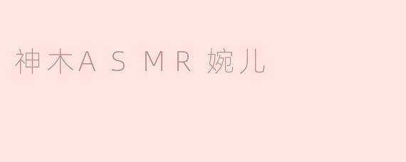 ### 探秘神木ASMR婉儿：声声入耳的宁静之旅