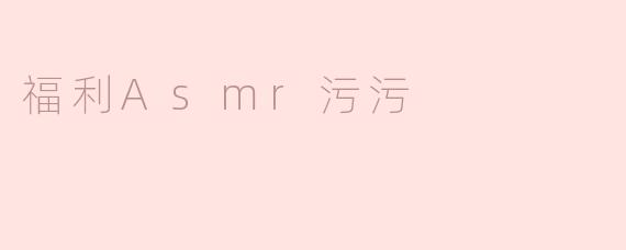 什么是福利ASMR污污？****