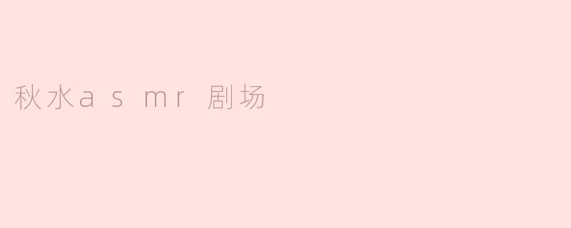秋水asmr剧场
