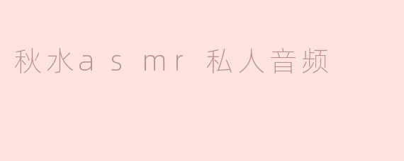 秋水asmr私人音频