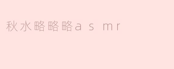 秋水略略略asmr