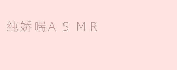 什么是“纯娇喘ASMR”，它有什么特别之处？