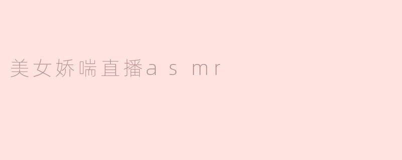 什么是“美女娇喘直播ASMR”，它的魅力在哪里？