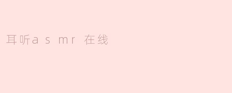 什么是耳听ASMR在线，如何能让我放松？**