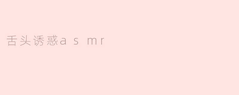 舌头诱惑asmr