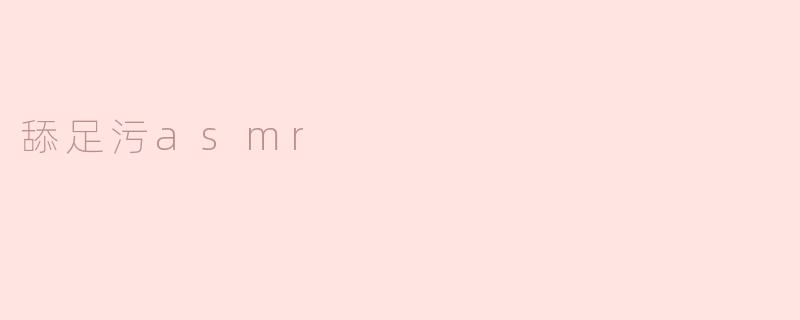 舔足污asmr