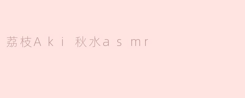 荔枝Aki秋水asmr