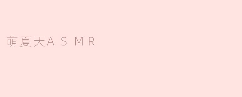 萌夏天ASMR