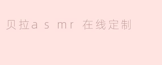 贝拉asmr在线定制