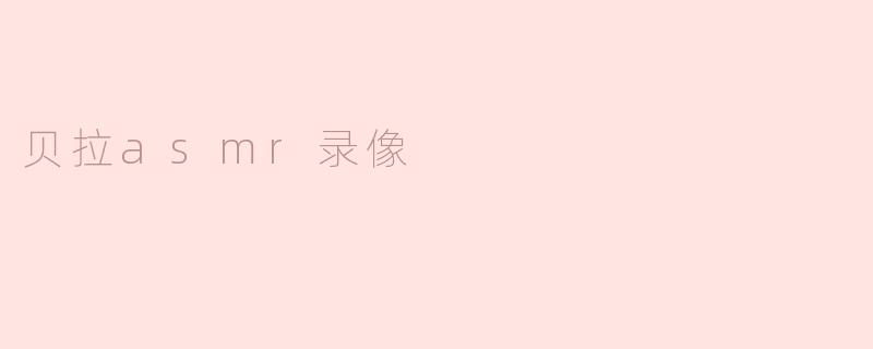 贝拉asmr录像