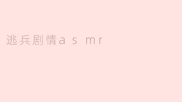 沉浸于“逃兵剧情ASMR”的心灵之旅